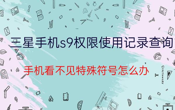 三星手机s9权限使用记录查询 手机看不见特殊符号怎么办？